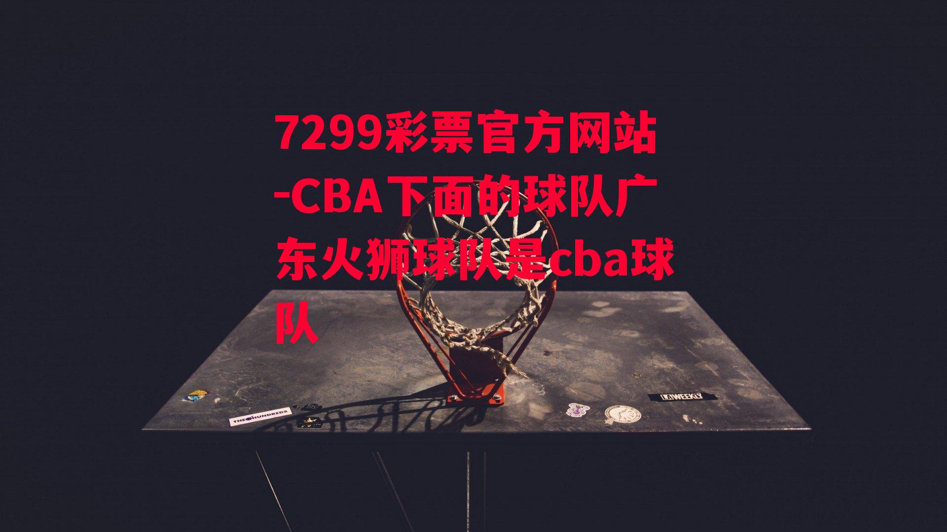 7299彩票官方网站-CBA下面的球队广东火狮球队是cba球队